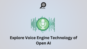 Explore Voice Engine Technology of Open AI